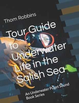 Tour Guide to Underwater Life in the Salish Sea: An Underwater Puget Sound Book Series by Robbins, Thom
