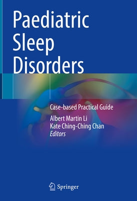Paediatric Sleep Disorders: Case-Based Practical Guide by Li, Albert Martin