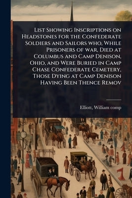 List Showing Inscriptions on Headstones for the Confederate Soldiers and Sailors who, While Prisoners of war, Died at Columbus and Camp Denison, Ohio, by [Elliott, William] 1838- Comp [From