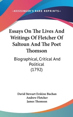 Essays On The Lives And Writings Of Fletcher Of Saltoun And The Poet Thomson: Biographical, Critical And Political (1792) by Buchan, David Stewart Erskine