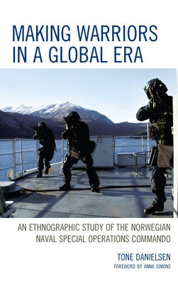 Making Warriors in a Global Era: An Ethnographic Study of the Norwegian Naval Special Operations Commando by Danielsen, Tone