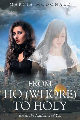 From Ho (Whore) to Holy: Israel, the Nation, and You by McDonald, Marcia