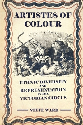 Artistes of Colour: ethnic diversity and representation in the Victorian circus by Ward, Steve