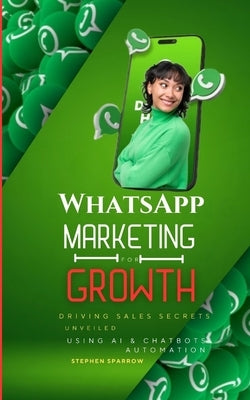 WhatsApp Marketing for Growth: Driving Sales Secrets Unveiled by Sparrow, Stephen