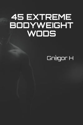 45 EXTREME Bodyweight WODS by H, Grégor