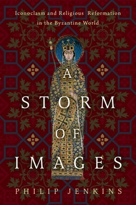 A Storm of Images: Iconoclasm and Religious Reformation in the Byzantine World by Jenkins, Philip