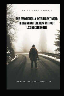 The Emotionally Intelligent Man: Reclaiming Feelings Without Losing Strength by Coodie, Stephen
