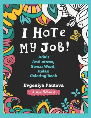 I Hate My Job. Adult Anti-Stress, Swear Words, Relax Coloring Book by Pautova, Evgeniya