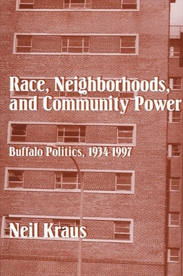 Race, Neighborhoods, and Community Power: Buffalo Politics, 1934-1997 by Kraus, Neil