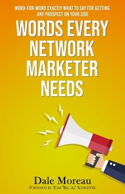 Words Every Network Marketer Needs: Word-for-Word Exactly What to Say for Getting Any Prospect on Your Side by Moreau, Dale