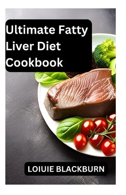 Ultimate Fatty Liver Diet Cookbook: Healthy Recipes for Liver Wellness/ Detox, Repair, and Nourish by Blackburn, Loiuie
