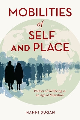 Mobilities of Self and Place: Politics of Wellbeing in an Age of Migration by Dugan, Mahni