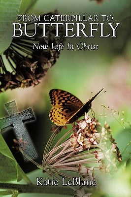 From Caterpillar to Butterfly: New Life in Christ by LeBlanc, Katie