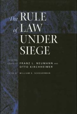 The Rule of Law Under Siege: Selected Essays of Franz L. Neumann and Otto Kirchheimer Volume 9 by Scheuerman, William E.