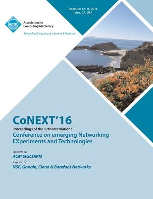 CoNEXT 16 12th International Conference on Emerging Networking Experiments & Technologies by Conext Conference Committee