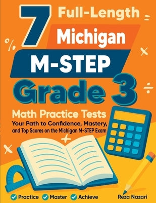 7 Full-Length Michigan M-STEP Grade 3 Math Practice Tests: Your Path to Confidence, Mastery, and Top Scores on the Michigan M- STEP Exam by Nazari, Reza