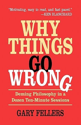 Why Things Go Wrong: Deming Philosophy in a Dozen Ten-Minute Sessions by Fellers, Gary