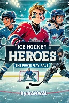 Ice Hockey Heroes: The Power Play Pals by Naseem, Kanwal