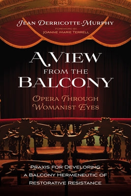 A View from the Balcony--Opera Through Womanist Eyes: PRAXIS for Developing a Balcony Hermeneutic of Restorative Resistance by Derricotte-Murphy, Jean
