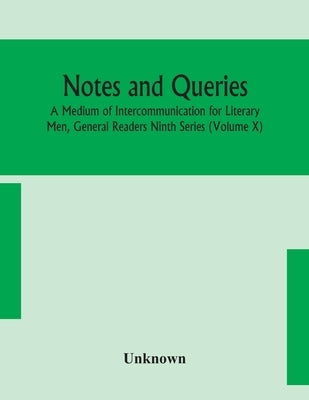 Notes And Queries; A Medium Of Intercommunication For Literary Men, General Readers Ninth Series (Volume X) by Unknown