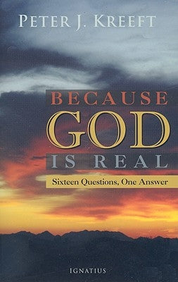 Because God Is Real: Sixteen Questions, One Answer by Kreeft, Peter