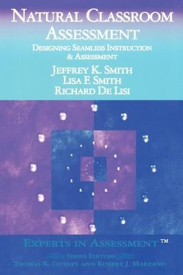 Natural Classroom Assessment: Designing Seamless Instruction and Assessment by Smith, Jeffrey K.