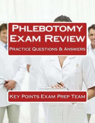 Phlebotomy Exam Review: Practice Questions & Answers by Prep Team, Key Points Exam