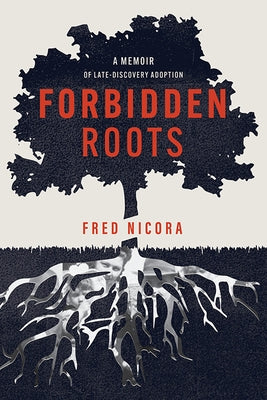 Forbidden Roots: A Memoir of Late-Discovery Adoption by Nicora, Fred