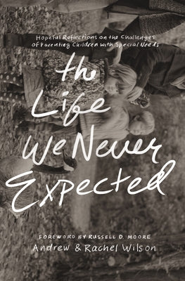 The Life We Never Expected: Hopeful Reflections on the Challenges of Parenting Children with Special Needs by Wilson, Andrew