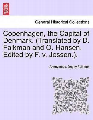 Copenhagen, the Capital of Denmark. (Translated by D. Falkman and O. Hansen. Edited by F. V. Jessen.). by Anonymous
