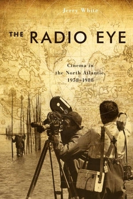 The Radio Eye: Cinema in the North Atlantic, 1958-1988 by White, Jerry