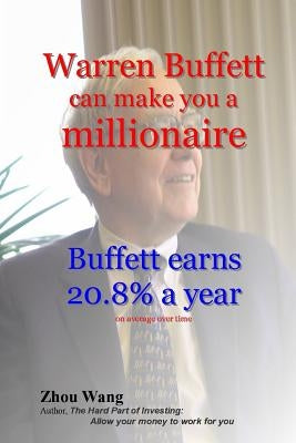 Warren Buffett can make you a millionaire!: Buffett earns 20.8% a year by Wang, Zhou