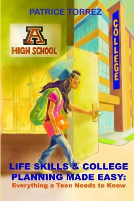 Life Skills & College Planning Made Easy: Everything a Teen Needs to Know by Torrez, Patrice