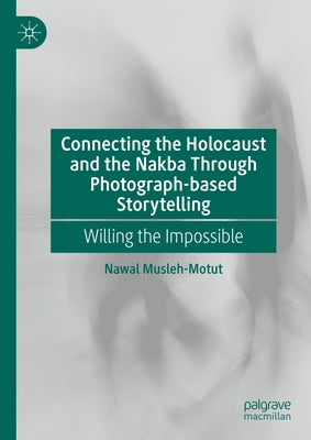 Connecting the Holocaust and the Nakba Through Photograph-Based Storytelling: Willing the Impossible by Musleh-Motut, Nawal