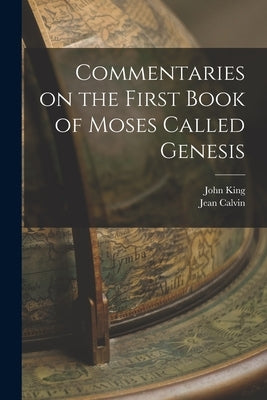 Commentaries on the First Book of Moses Called Genesis by Calvin, Jean