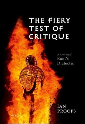 The Fiery Test of Critique: A Reading of Kant's Dialectic by Proops, Ian