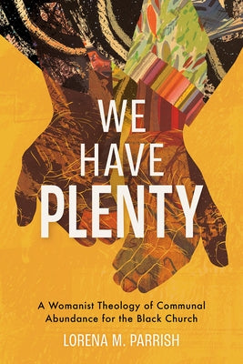 We Have Plenty: A Womanist Theology of Communal Abundance for the Black Church by Parrish, Lorena M.