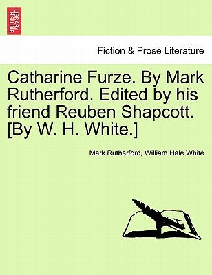 Catharine Furze. by Mark Rutherford. Edited by His Friend Reuben Shapcott. [By W. H. White.] by Rutherford, Mark