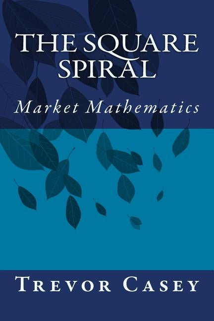 The Square Spiral: The Mathematics of Markets by Casey, Trevor