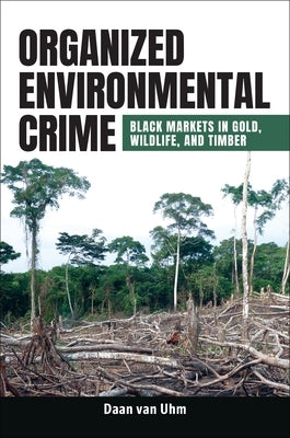 Organized Environmental Crime: Black Markets in Gold, Wildlife, and Timber by Uhm, Daan Van