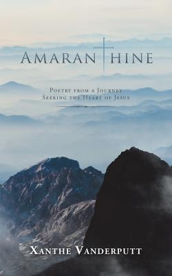 Amaranthine: Poetry from a Journey Seeking the Heart of Jesus by Vanderputt, Xanthe