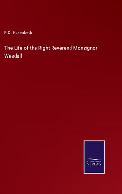 The Life of the Right Reverend Monsignor Weedall by Husenbeth, F. C.