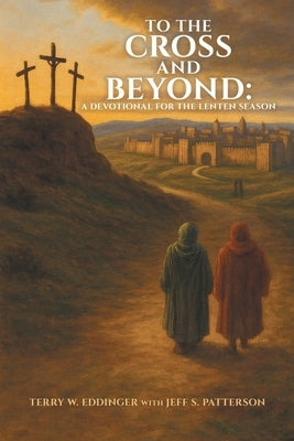 To the Cross and Beyond: A Devotional for the Lenten Season by Eddinger, Terry W.