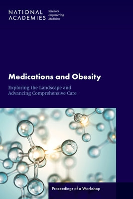 Medications and Obesity: Exploring the Landscape and Advancing Comprehensive Care: Proceedings of a Workshop by National Academies of Sciences Engineeri