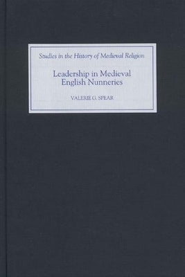 Leadership in Medieval English Nunneries by Spear, Valerie G.