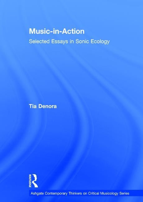 Music-In-Action: Selected Essays in Sonic Ecology by Denora, Tia