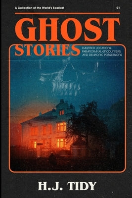 Ghost Stories: The Most Horrifying REAL ghost stories from around the world including disturbing- Ghost, Hauntings & Paranormal stori by Tidy, Hannah J.