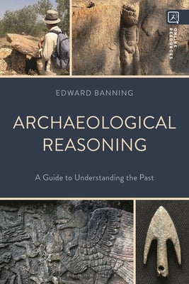 Archaeological Reasoning: A Guide to Understanding the Past by Banning, Edward