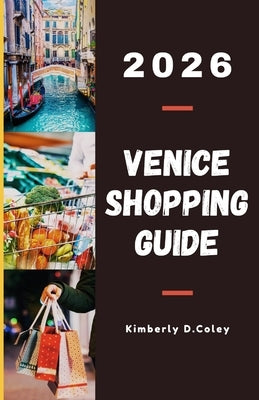 Venice Shopping Guide 2026: The Ultimate Guide to Fashion, Handcrafted Souvenirs, Gourmet Treats, and Exclusive Shopping Experiences by D. Coley, Kimberly