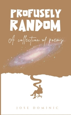 Profusely Random: A collection of poems. by Dominic, Jose